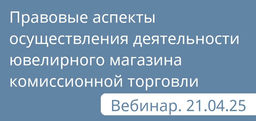 21 апреля приглашаем на вебинар по теме "Правовые аспекты осуществления деятельности ювелирного магазина комиссионной торговли" | Сетка — новая социальная сеть от hh.ru