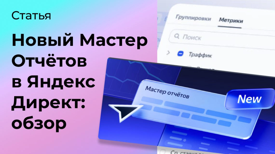 Новый Мастер Отчётов в Яндекс Директ: обзор | Сетка — социальная сеть от hh.ru