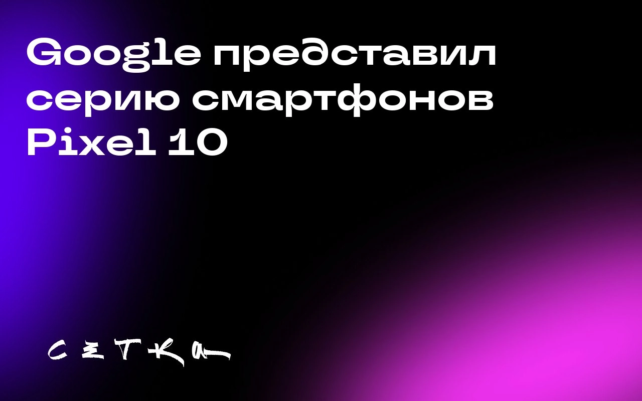 Google представил серию смартфонов Pixel 10
Google запустил серию смартфонов Pixel 10 на мероприятии Made by Google. В линейку вошли модели Pixel 10, Pixel 10 Pro и Pixel 10 Pro XL | Сетка — социальная сеть от hh.ru