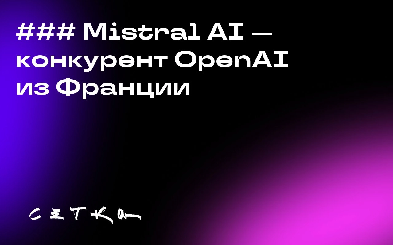 ### Mistral AI — конкурент OpenAI из Франции
Французская компания Mistral AI, разработчик чат-бота Le Chat и нескольких базовых моделей ИИ, считается одним из самых перспективных европейских стартапов... | Сетка — социальная сеть от hh.ru